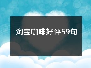 淘寶咖啡好評(píng)59句