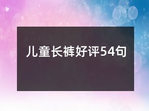 兒童長(zhǎng)褲好評(píng)54句