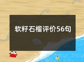 軟籽石榴評(píng)價(jià)56句