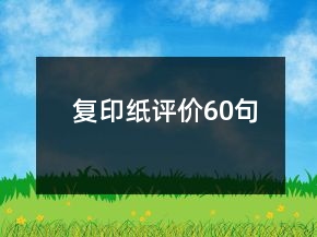 復(fù)印紙?jiān)u價(jià)60句