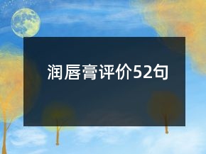 潤唇膏評價(jià)52句