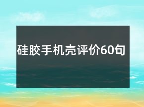 硅膠手機(jī)殼評(píng)價(jià)60句
