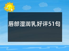 唇部濕潤(rùn)乳好評(píng)51句