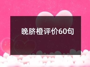 晚臍橙評(píng)價(jià)60句