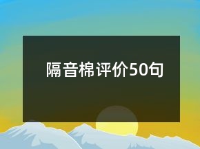 隔音棉評(píng)價(jià)50句