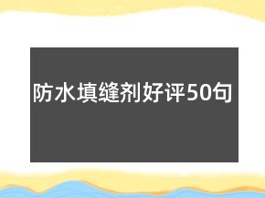 防水填縫劑好評(píng)50句