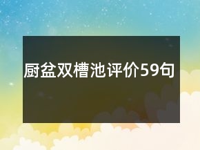 廚盆雙槽池評(píng)價(jià)59句