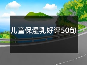兒童保濕乳好評(píng)50句