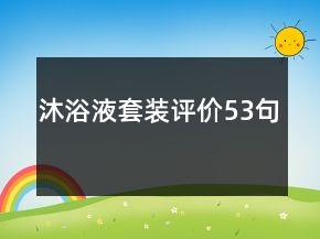 沐浴液套裝評(píng)價(jià)53句