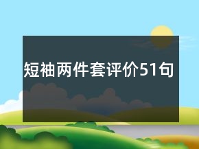 短袖兩件套評(píng)價(jià)51句