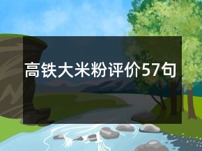 高鐵大米粉評價(jià)57句