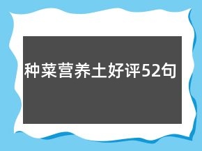 種菜營(yíng)養(yǎng)土好評(píng)52句