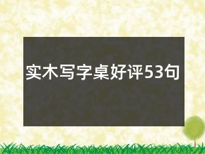 實(shí)木寫字桌好評(píng)53句