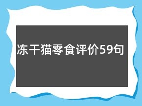 凍干貓零食評(píng)價(jià)59句