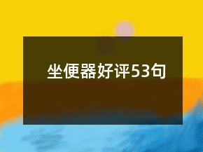 坐便器好評(píng)53句
