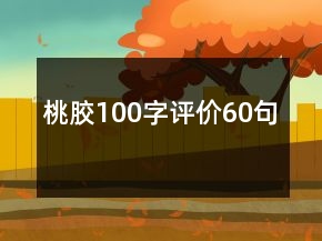 桃膠100字評(píng)價(jià)60句