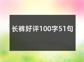 長(zhǎng)褲好評(píng)100字51句