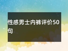 性感男士?jī)?nèi)褲評(píng)價(jià)50句
