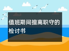值班期間擅離職守的檢討書