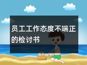 員工工作態(tài)度不端正的檢討書(shū)