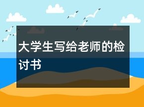大學(xué)生寫給老師的檢討書