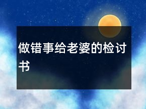 做錯(cuò)事給老婆的檢討書(shū)