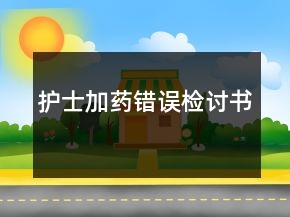 護(hù)士加藥錯(cuò)誤檢討書