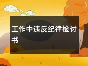 工作中違反紀(jì)律檢討書