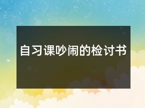 自習(xí)課吵鬧的檢討書