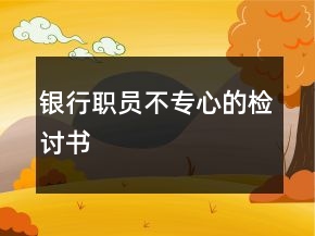 銀行職員不專心的檢討書(shū)
