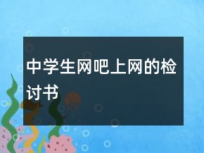 中學(xué)生網(wǎng)吧上網(wǎng)的檢討書
