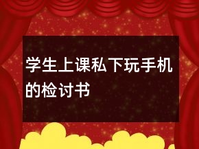 學(xué)生上課私下玩手機(jī)的檢討書(shū)