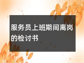 服務(wù)員上班期間離崗的檢討書