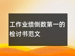 工作業(yè)績倒數(shù)第一的檢討書范文