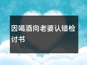 因喝酒向老婆認(rèn)錯(cuò)檢討書