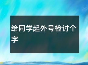 給同學(xué)起外號檢討個字