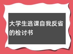 大學(xué)生逃課自我反省的檢討書(shū)