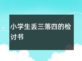 小學(xué)生丟三落四的檢討書(shū)