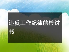 違反工作紀(jì)律的檢討書