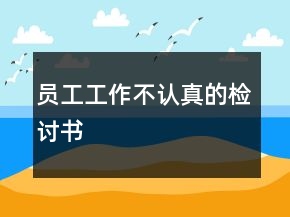 員工工作不認(rèn)真的檢討書(shū)