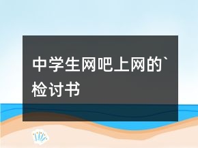 中學(xué)生網(wǎng)吧上網(wǎng)的`檢討書