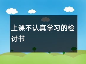 上課不認(rèn)真學(xué)習(xí)的檢討書