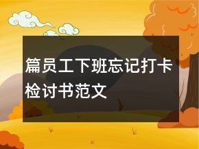 篇員工下班忘記打卡檢討書范文