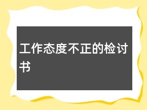 工作態(tài)度不正的檢討書