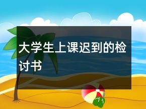 大學(xué)生上課遲到的檢討書