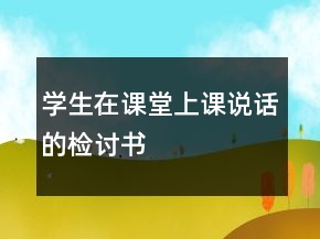 學(xué)生在課堂上課說話的檢討書