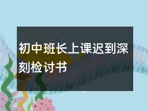 初中班長上課遲到深刻檢討書