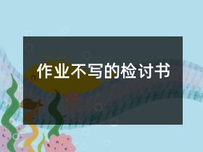 作業(yè)不寫的檢討書