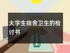 大學(xué)生宿舍衛(wèi)生的檢討書