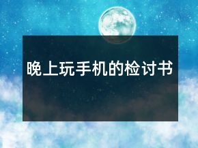晚上玩手機(jī)的檢討書(shū)